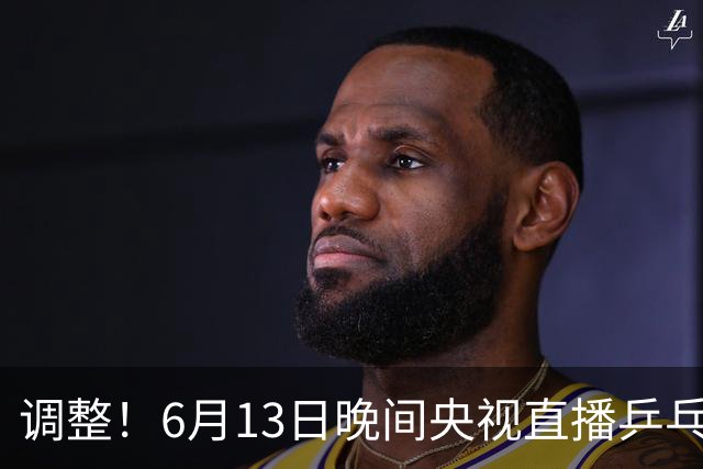 调整！6月13日晚间央视直播乒乓球有变，陈熠冲决赛，首金诞生！